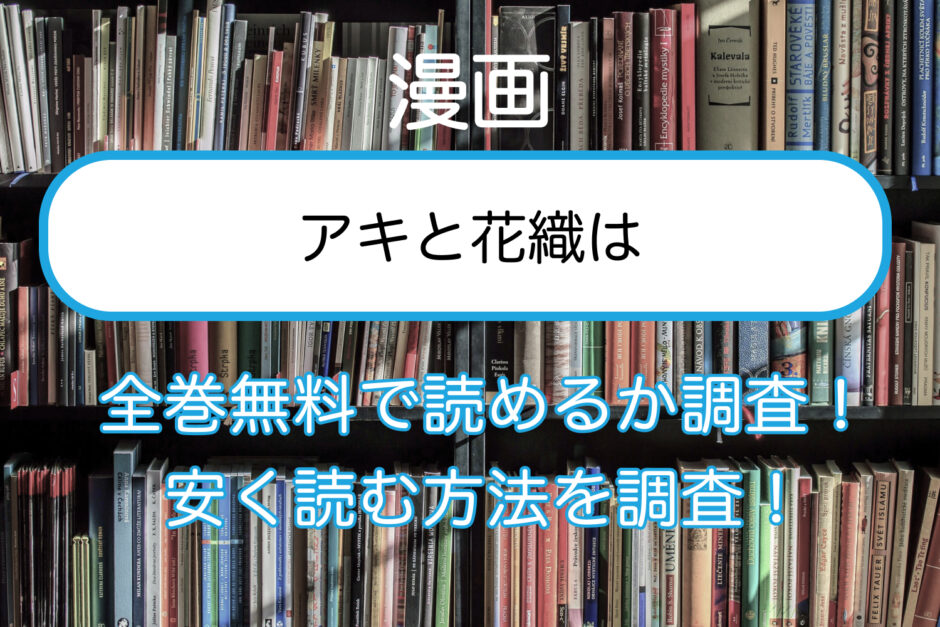 アキと花織はの漫画を全巻無料で読めるサイトやアプリを調査 無料 安く読む方法まとめ ひとりあそび Com