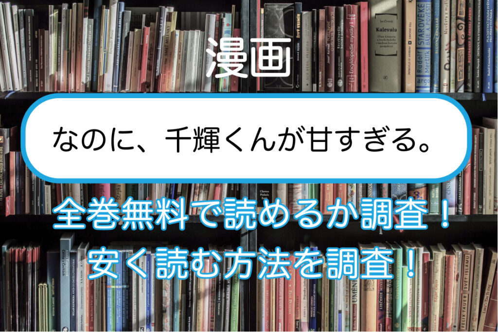 なのに 千輝くんが甘すぎる の漫画を全巻無料で読めるサイトやアプリを調査 無料 安く読む方法まとめ ひとりあそび Com