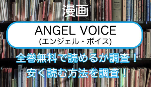 ANGEL VOICE(エンジェルボイス)の漫画を全巻無料で読めるサイトやアプリを調査！無料・安く読む方法まとめ